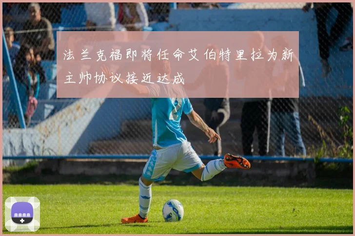 法兰克福即将任命艾伯特里拉为新主帅协议接近达成