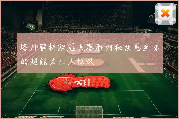 塔帅解析欧冠决赛胜利秘诀恩里克的超能力让人惊叹