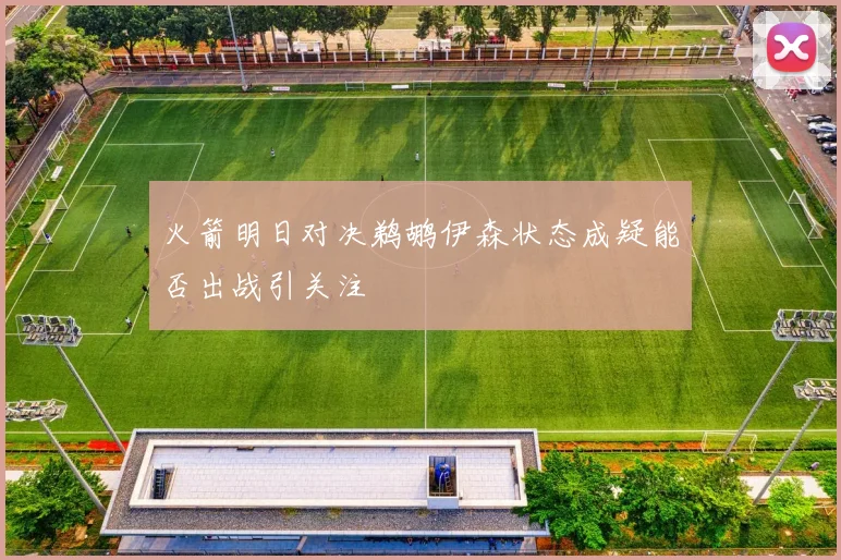 火箭明日对决鹈鹕伊森状态成疑能否出战引关注