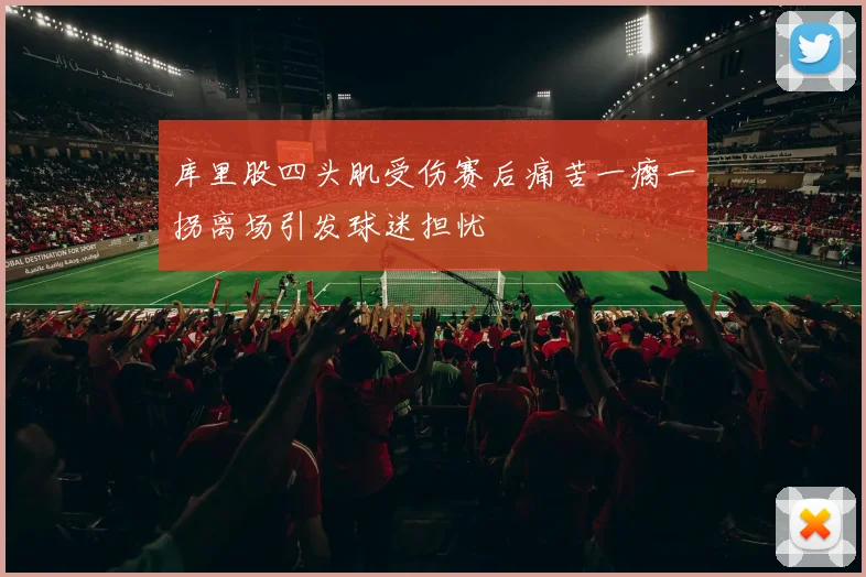 库里股四头肌受伤赛后痛苦一瘸一拐离场引发球迷担忧