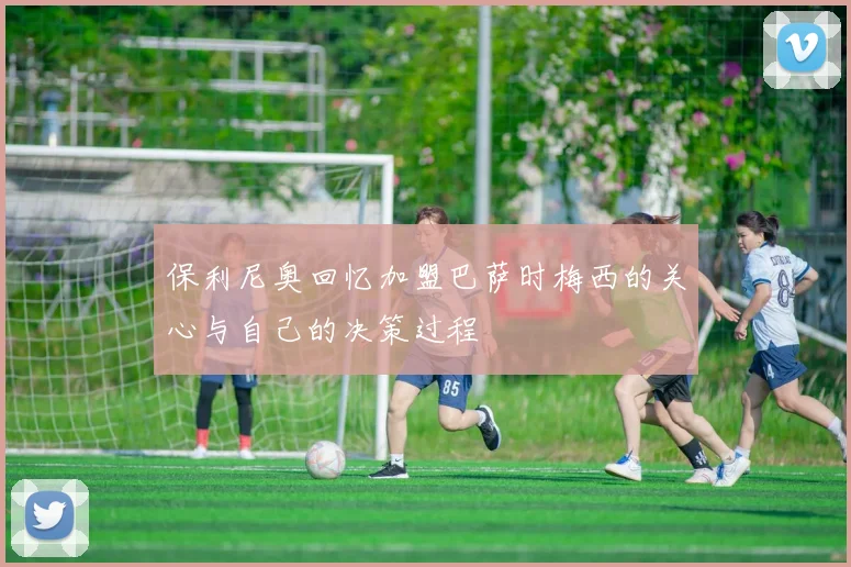 保利尼奥回忆加盟巴萨时梅西的关心与自己的决策过程