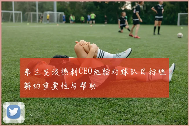弗兰克谈热刺CEO经验对球队目标理解的重要性与帮助
