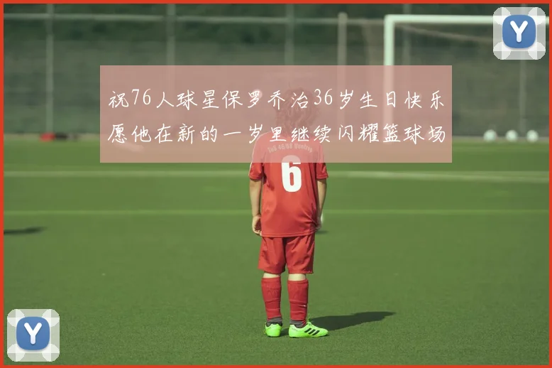 祝76人球星保罗乔治36岁生日快乐愿他在新的一岁里继续闪耀篮球场