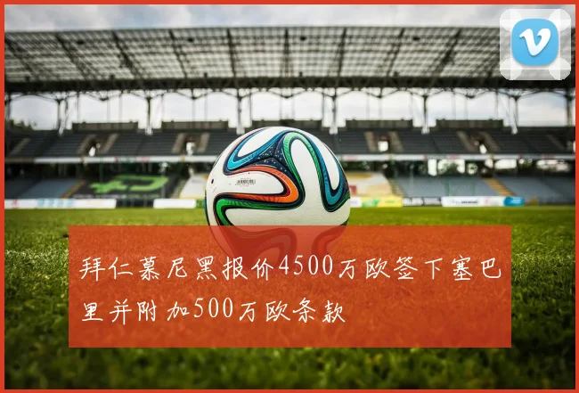 拜仁慕尼黑报价4500万欧签下塞巴里并附加500万欧条款